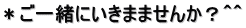 ＊ご一緒にいきまませんか？＾＾